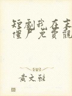 短剧我在末世当僵尸免费观看