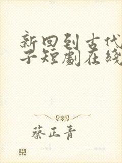 新回到古代当天子短剧在线观看完整版免费