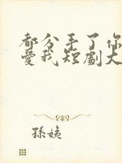 都分手了你说还爱我短剧大结局