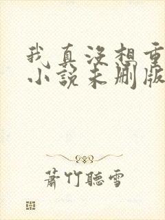 我真没想重生啊小说未删版下载txt