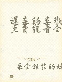 迟来的喜欢短剧免费观看全集