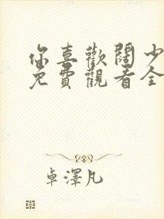 你喜欢阔少短剧免费观看全集