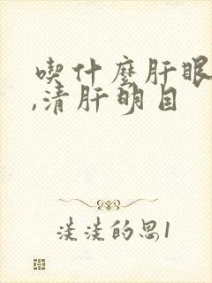 吃什么肝眼睛好,清肝明目