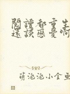 阅读都重生了谁还谈恋爱啊