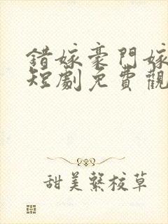 错嫁豪门嫁对郎短剧免费观看