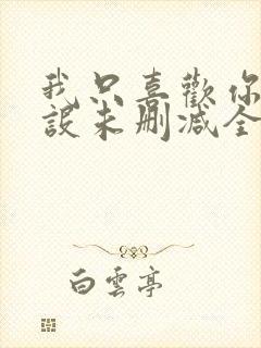 我只喜欢你的人设未删减全文免费阅读