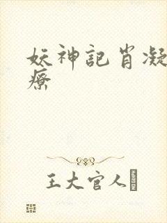 妖神记肖凝儿治疗