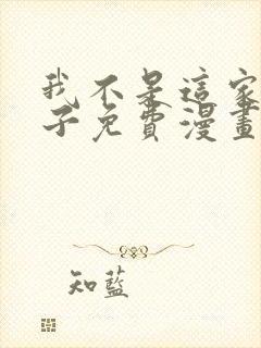 我不是这家的孩子免费漫画下拉式