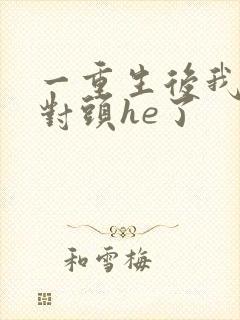 一重生后我跟死对头he了