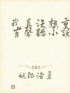 我真没想重生啊有声听小说