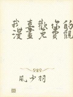 我喜欢你的信息漫画免费观看全集