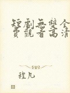 短剧无双全集免费观看高清