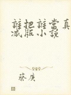 谁把谁当真未删减版小说