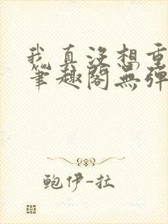 我真没想重生啊笔趣阁无弹窗