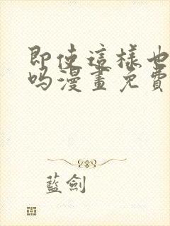 即使这样也爱我吗漫画免费阅读