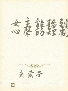 女主能听到男主心声的短剧