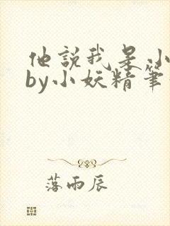 他说我是小妖精by小妖精笔趣阁小说阅读