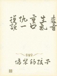 复仇重生爽文小说一口气看完