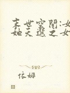 末世空间:女主她天选之女