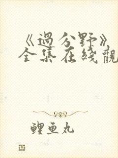 《过分野》短剧全集在线观看