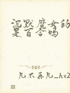 沉默魔女的秘密是百合吗