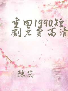 重回1990短剧免费高清完整版