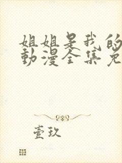 姐姐是我的初恋动漫全集免费观看