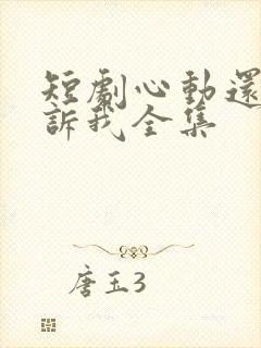 短剧心动还请告诉我全集