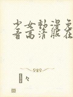 少女动漫免费观看高清版在线观看