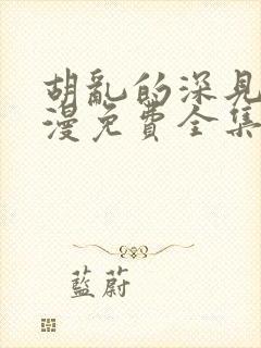 胡乱的深见君动漫免费全集