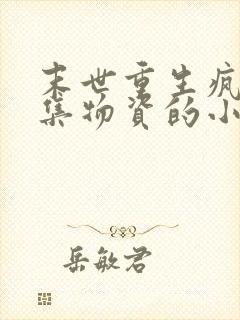 末世重生疯狂收集物资的小说