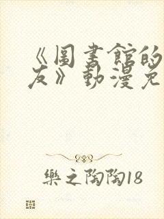 《图书馆的女朋友》动漫免费观看