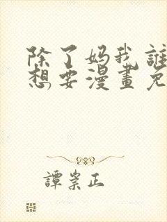 除了妈我谁也不想要漫画免费下拉下载