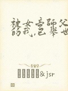 被女帝师父嫌弃的我,已举世无敌原著