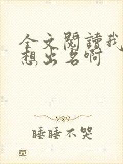 全文阅读我真没想出名啊