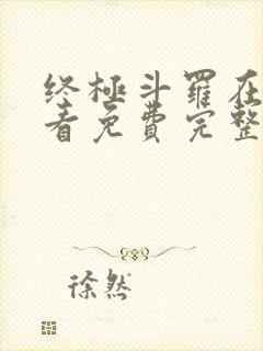 终极斗罗在线观看免费完整版漫画