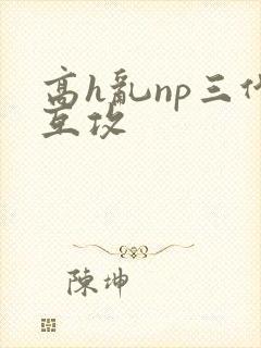高h乱np三代互攻
