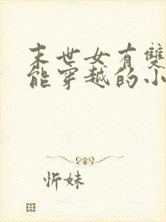 末世女有双系异能穿越的小说