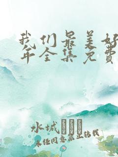 我们最美好的十年全集免费观看