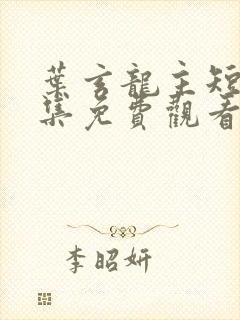 叶玄龙主短剧全集免费观看