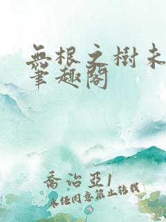 无根之树未删减笔趣阁