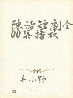 陈浩短剧全集100集播放