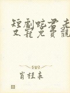 短剧蛇君老公甜又宠免费观看全集