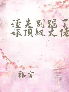 渣夫别跪了夫人嫁顶级大佬显怀啦完整版