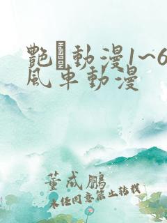 艳鉧动漫1~6风车动漫