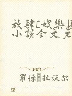 放肆[娱乐圈]小说全文免费阅读