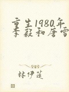 重生1980年李毅和唐雪电视剧