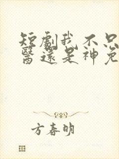 短剧我不只是神医还是神免费观看