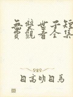 无双世子短剧免费观看全集高清