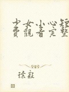 少女小心短剧免费观看完整版